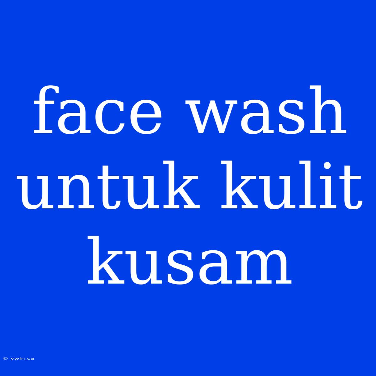 Face Wash Untuk Kulit Kusam