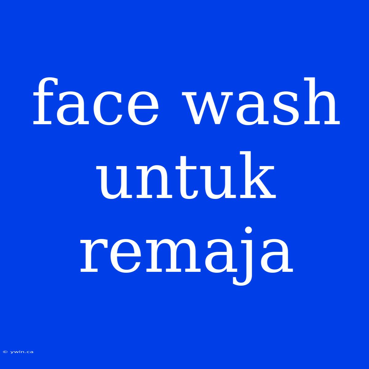 Face Wash Untuk Remaja