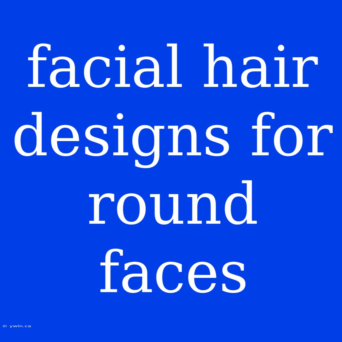 Facial Hair Designs For Round Faces