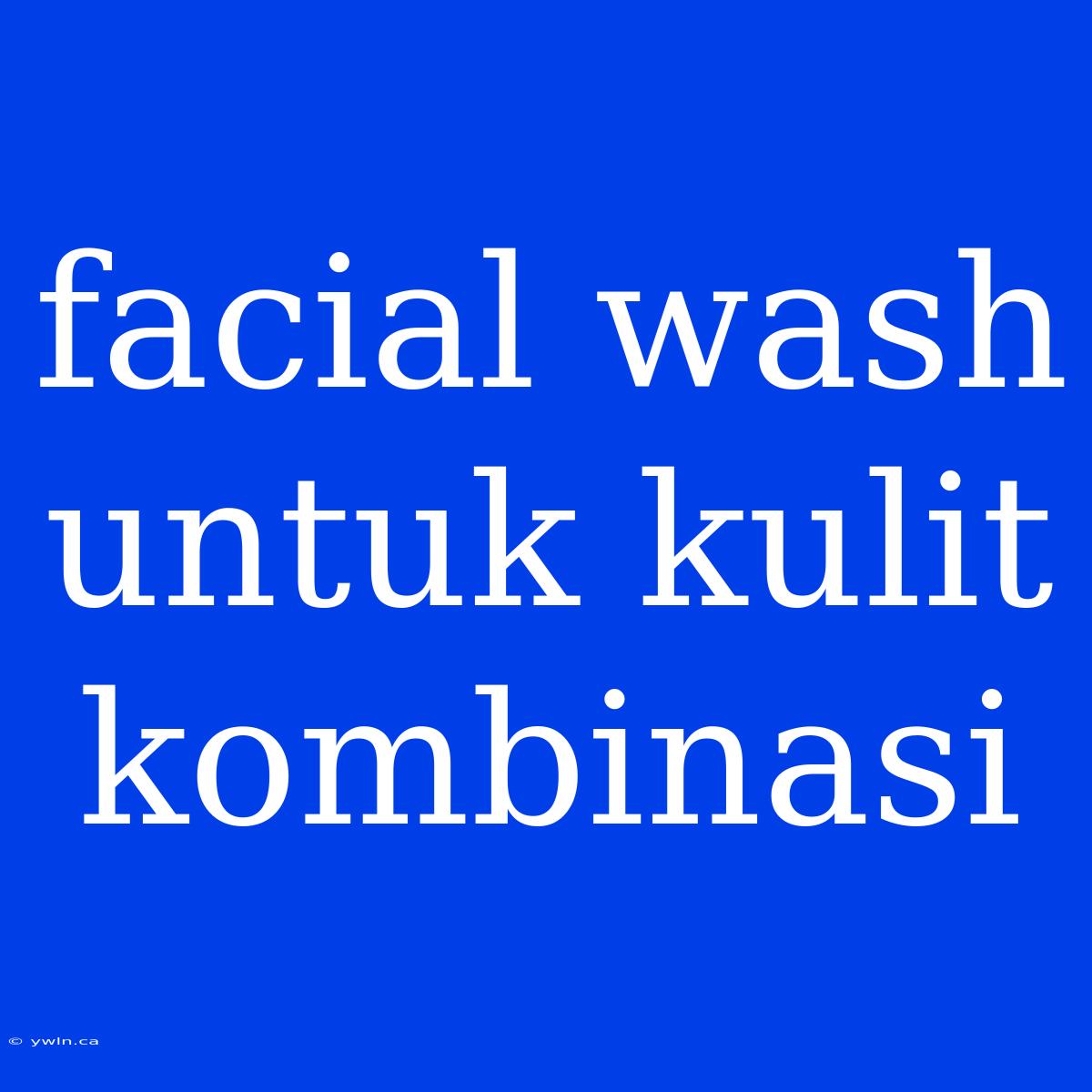 Facial Wash Untuk Kulit Kombinasi