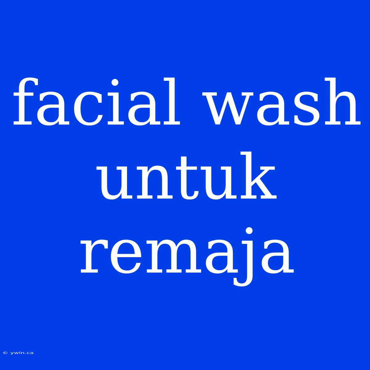 Facial Wash Untuk Remaja