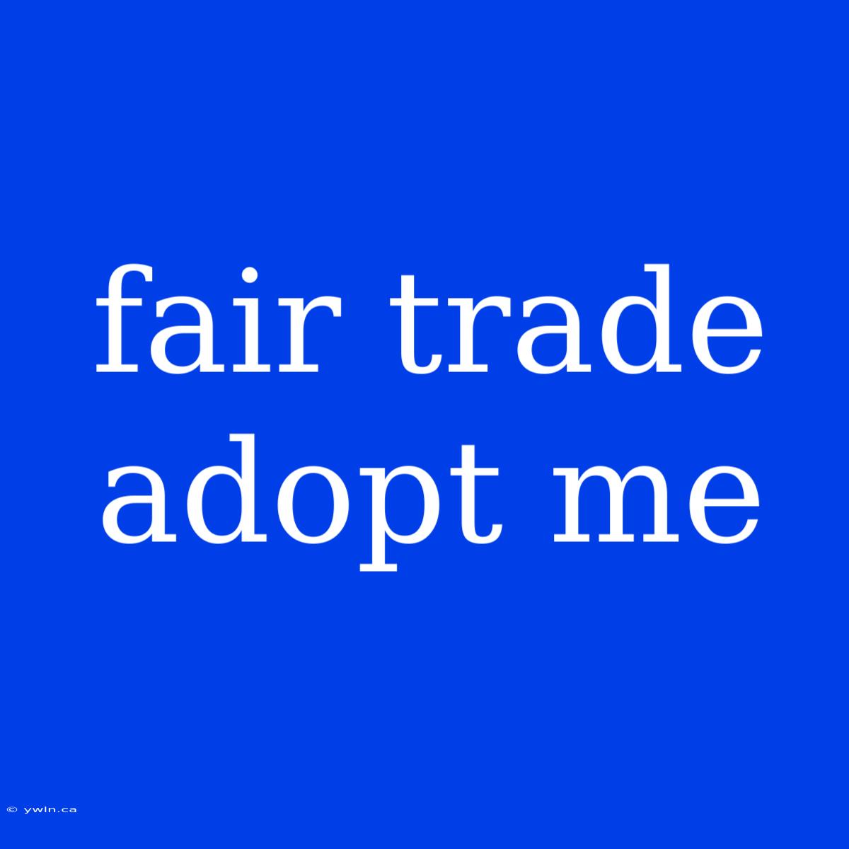 Fair Trade Adopt Me