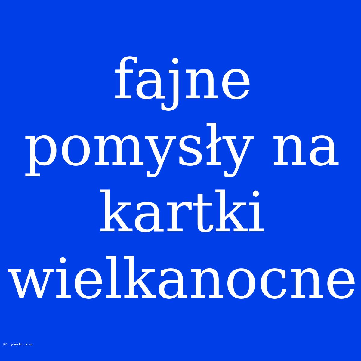 Fajne Pomysły Na Kartki Wielkanocne