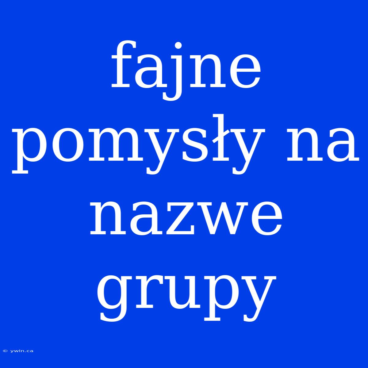 Fajne Pomysły Na Nazwe Grupy