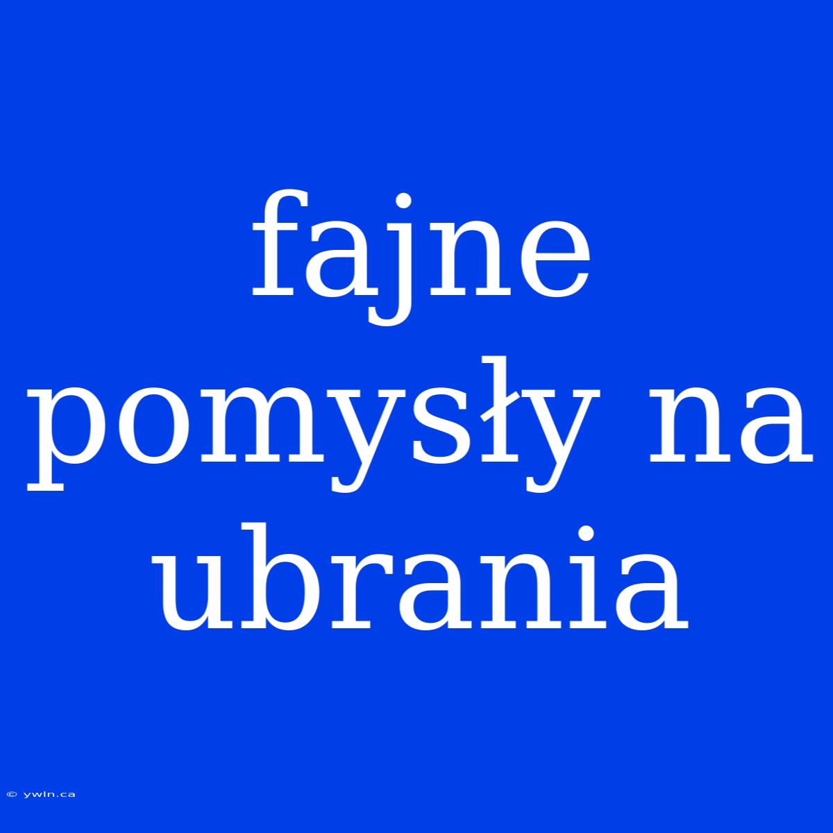 Fajne Pomysły Na Ubrania