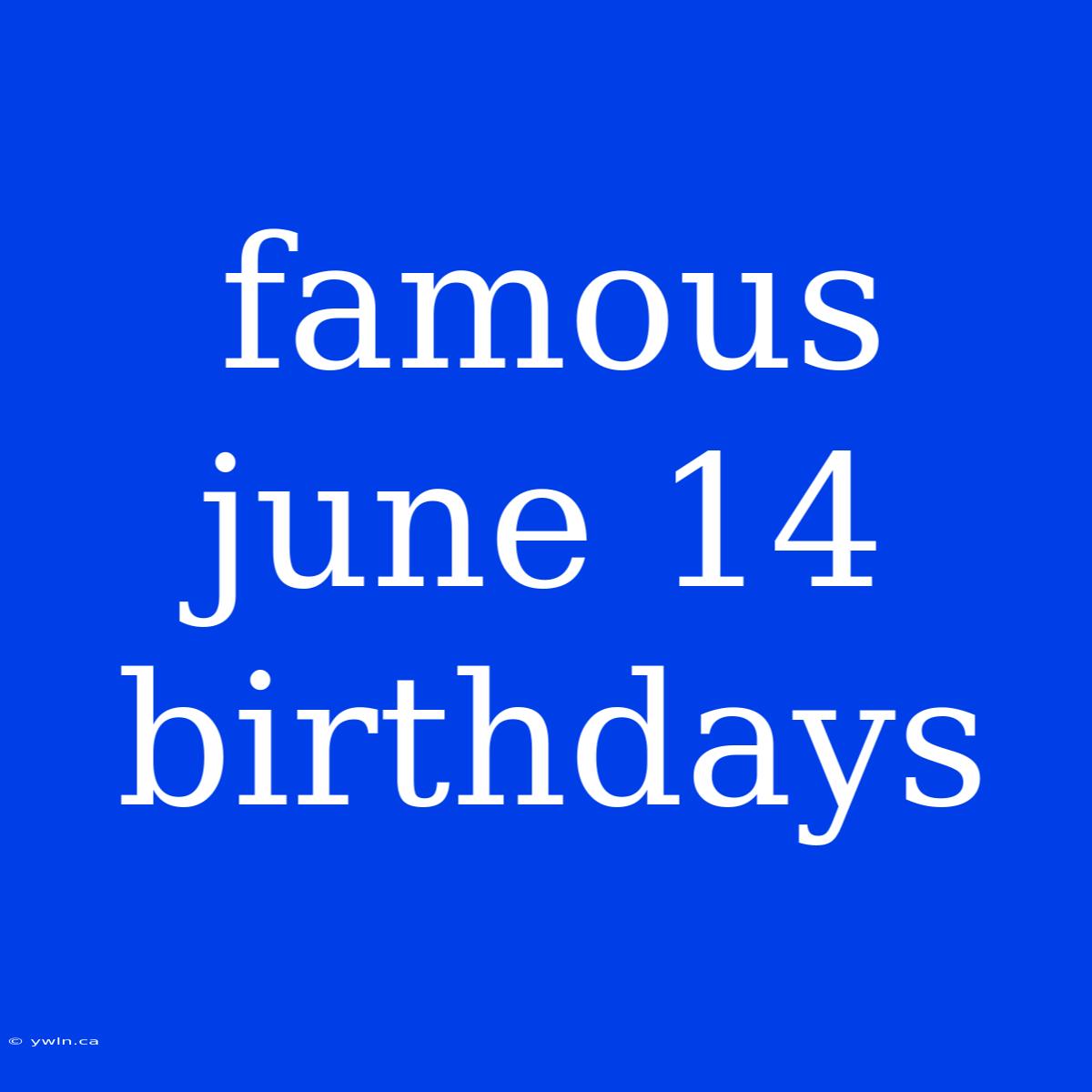 Famous June 14 Birthdays