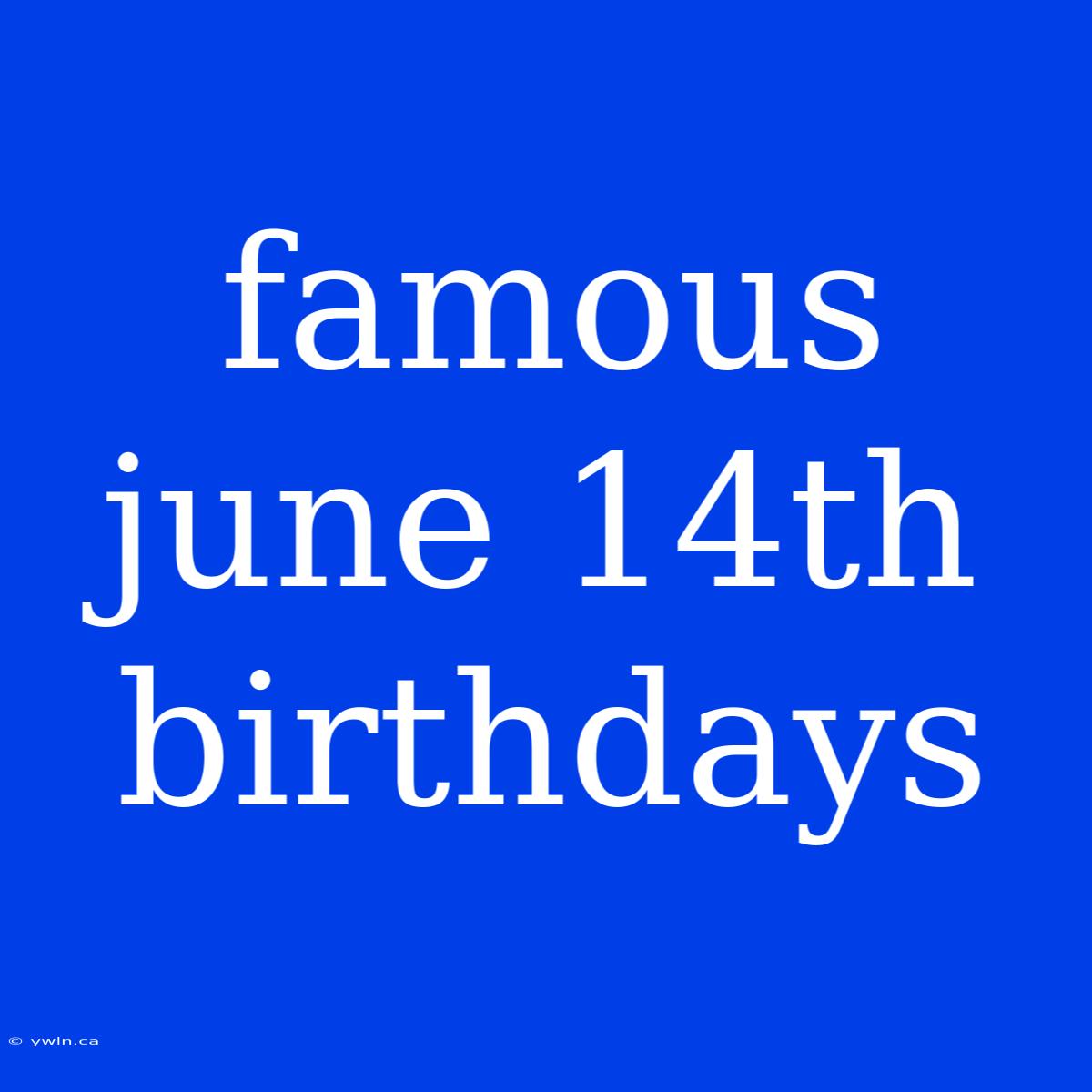 Famous June 14th Birthdays