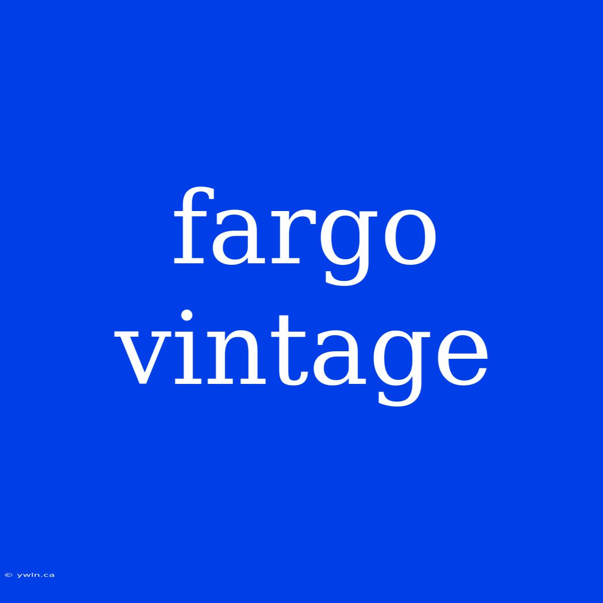 Fargo Vintage