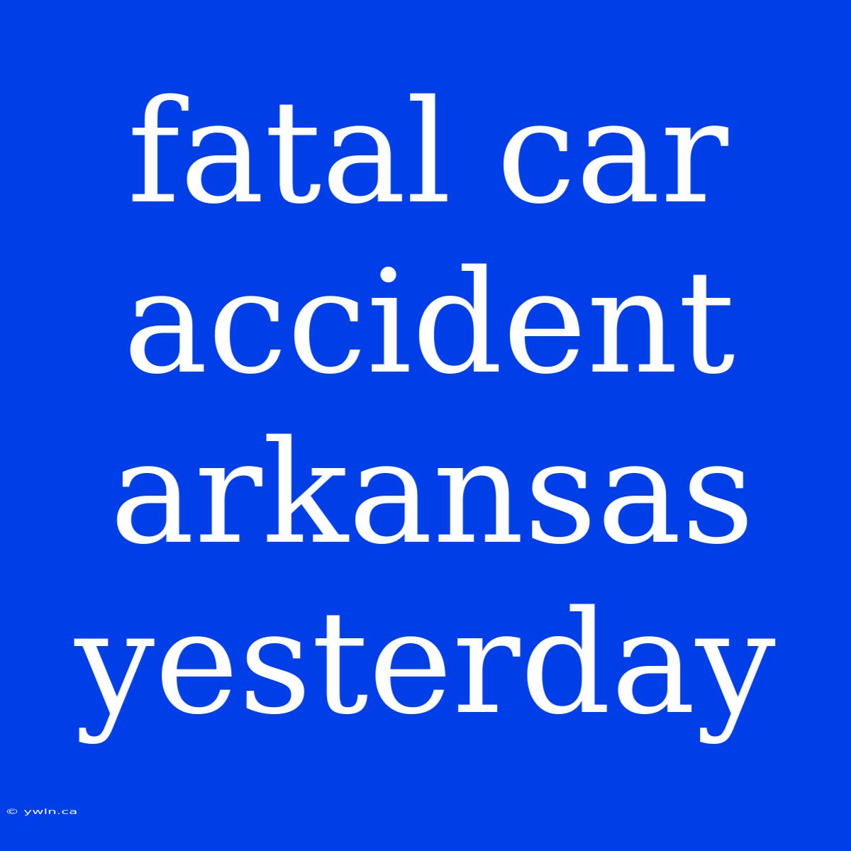 Fatal Car Accident Arkansas Yesterday