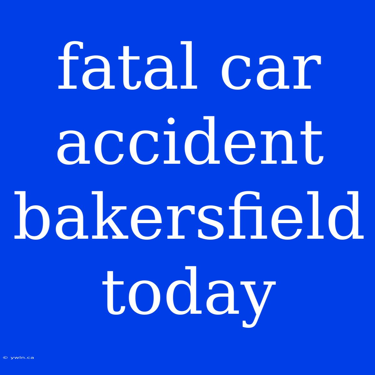 Fatal Car Accident Bakersfield Today