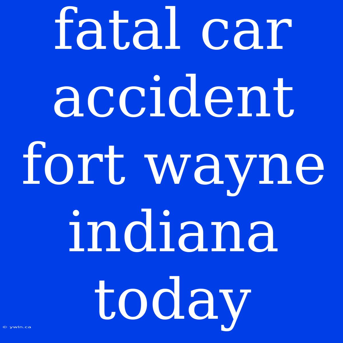 Fatal Car Accident Fort Wayne Indiana Today