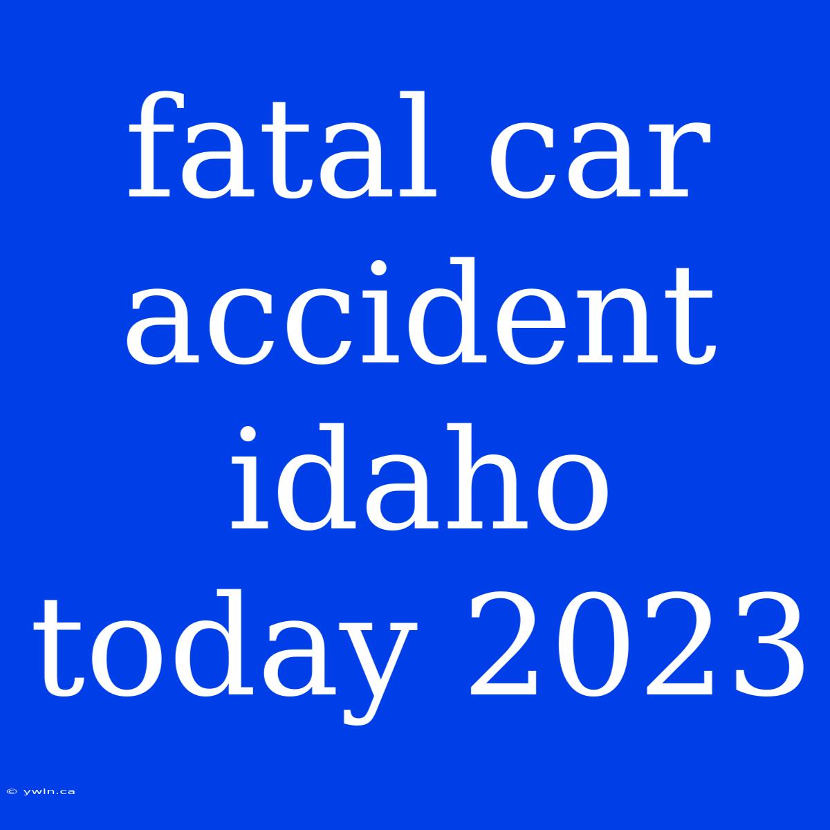 Fatal Car Accident Idaho Today 2023