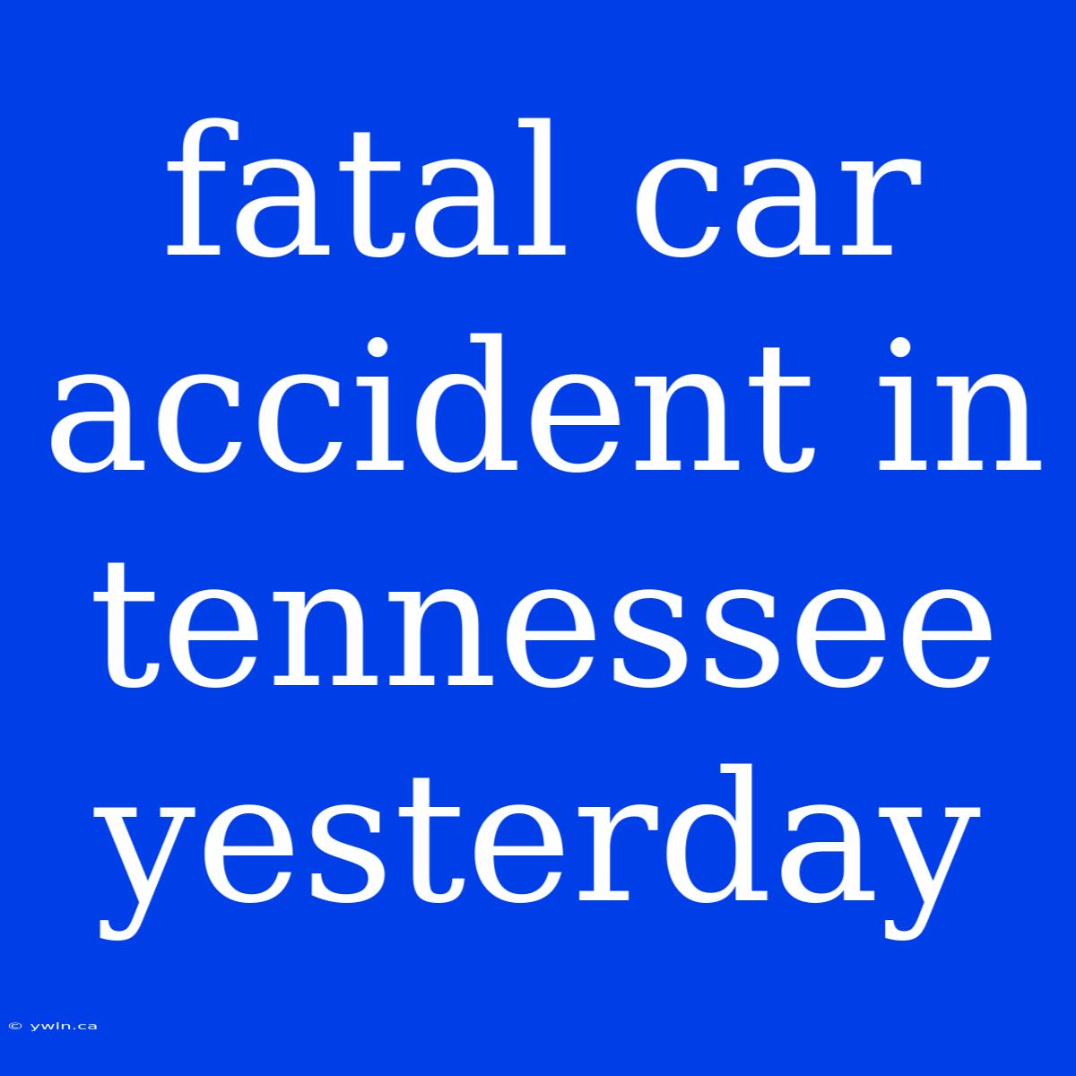 Fatal Car Accident In Tennessee Yesterday