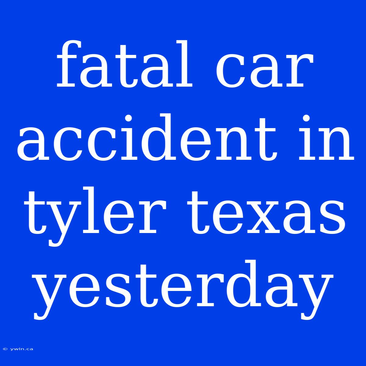 Fatal Car Accident In Tyler Texas Yesterday