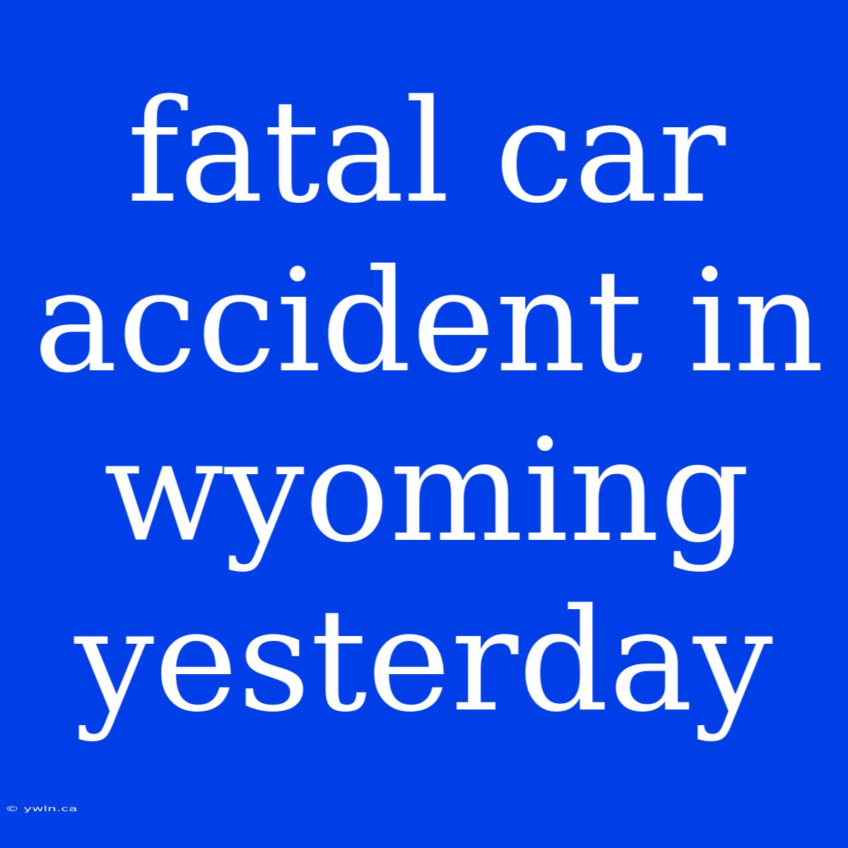 Fatal Car Accident In Wyoming Yesterday