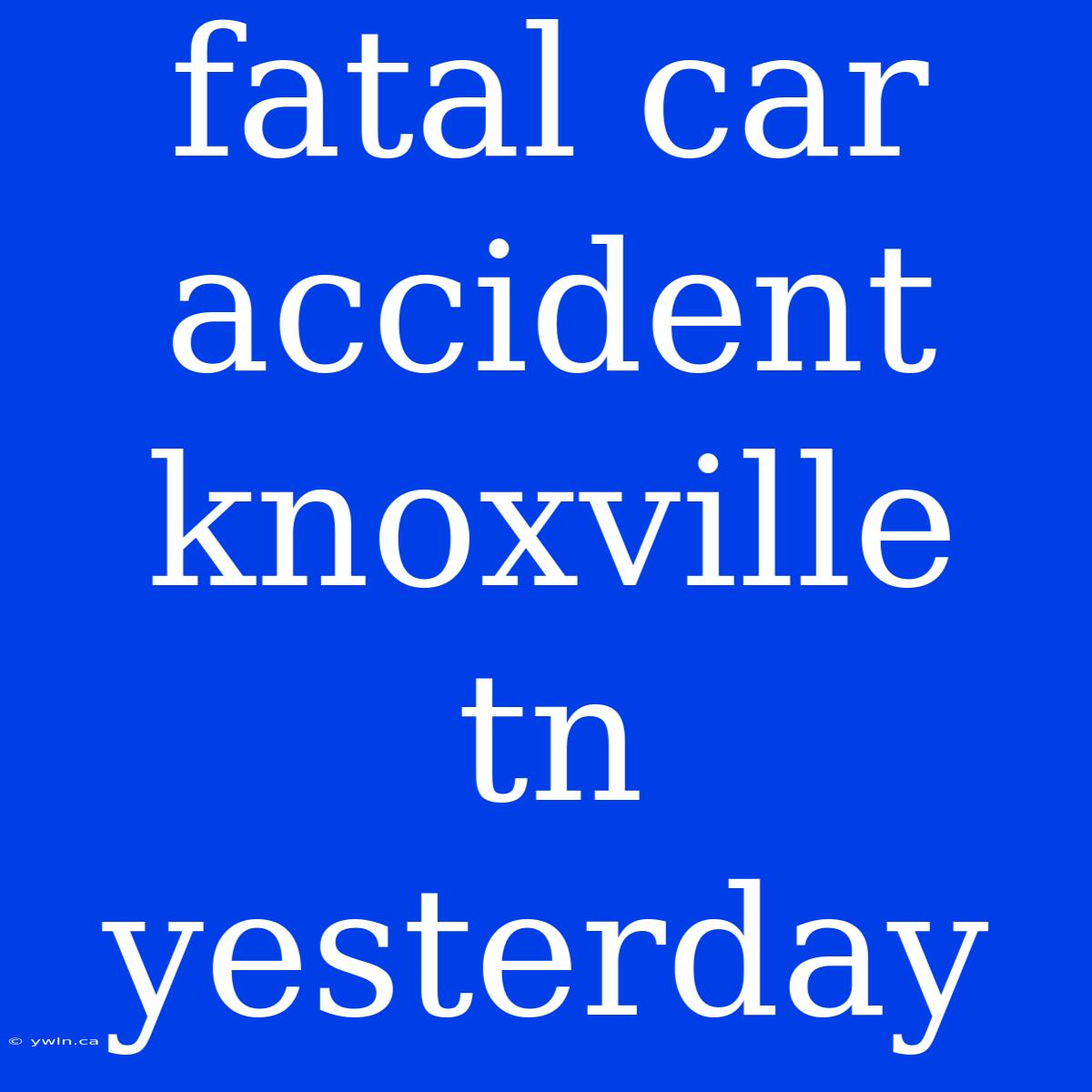 Fatal Car Accident Knoxville Tn Yesterday