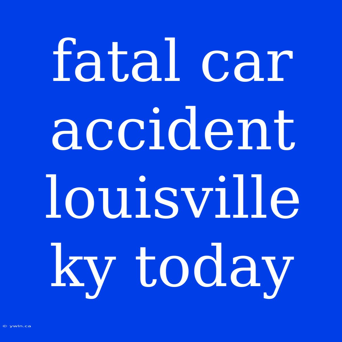 Fatal Car Accident Louisville Ky Today