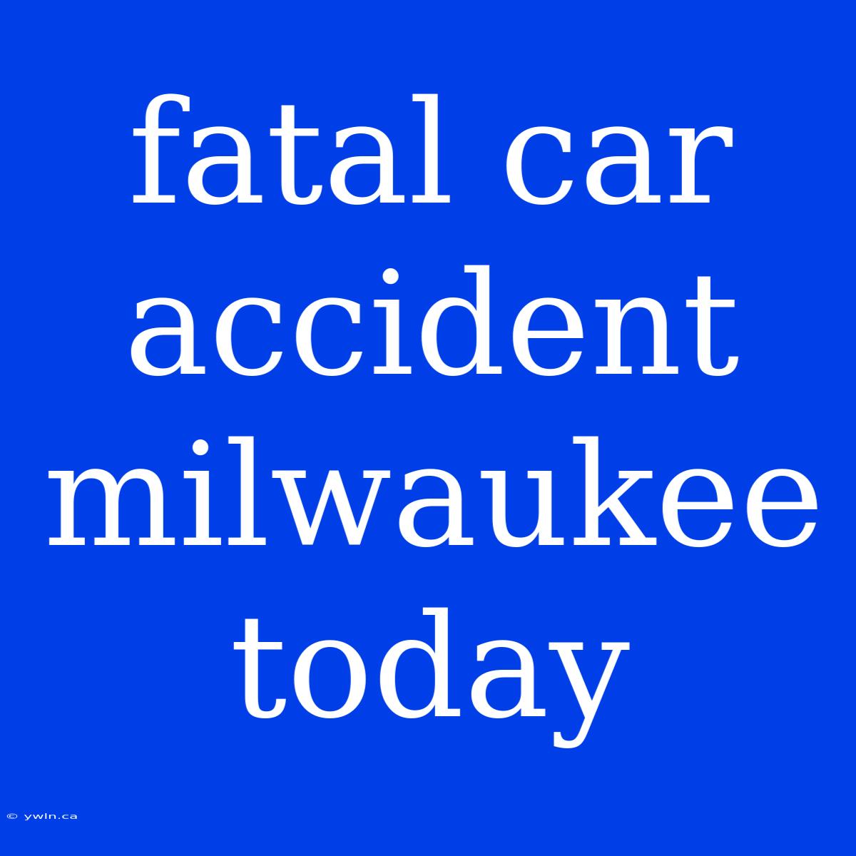 Fatal Car Accident Milwaukee Today