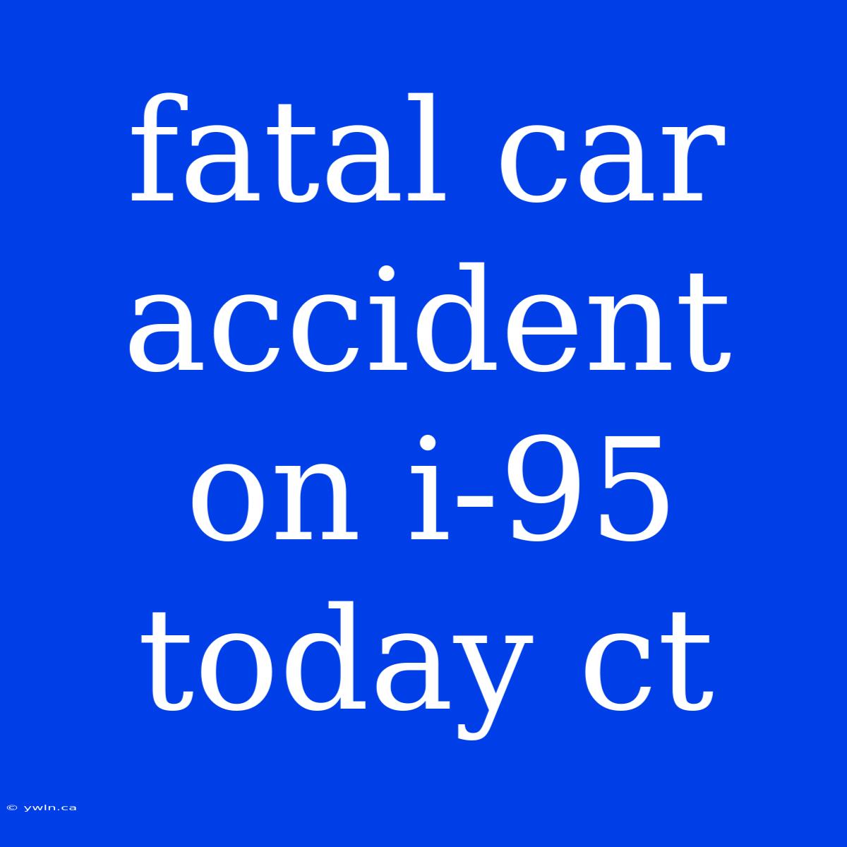 Fatal Car Accident On I-95 Today Ct