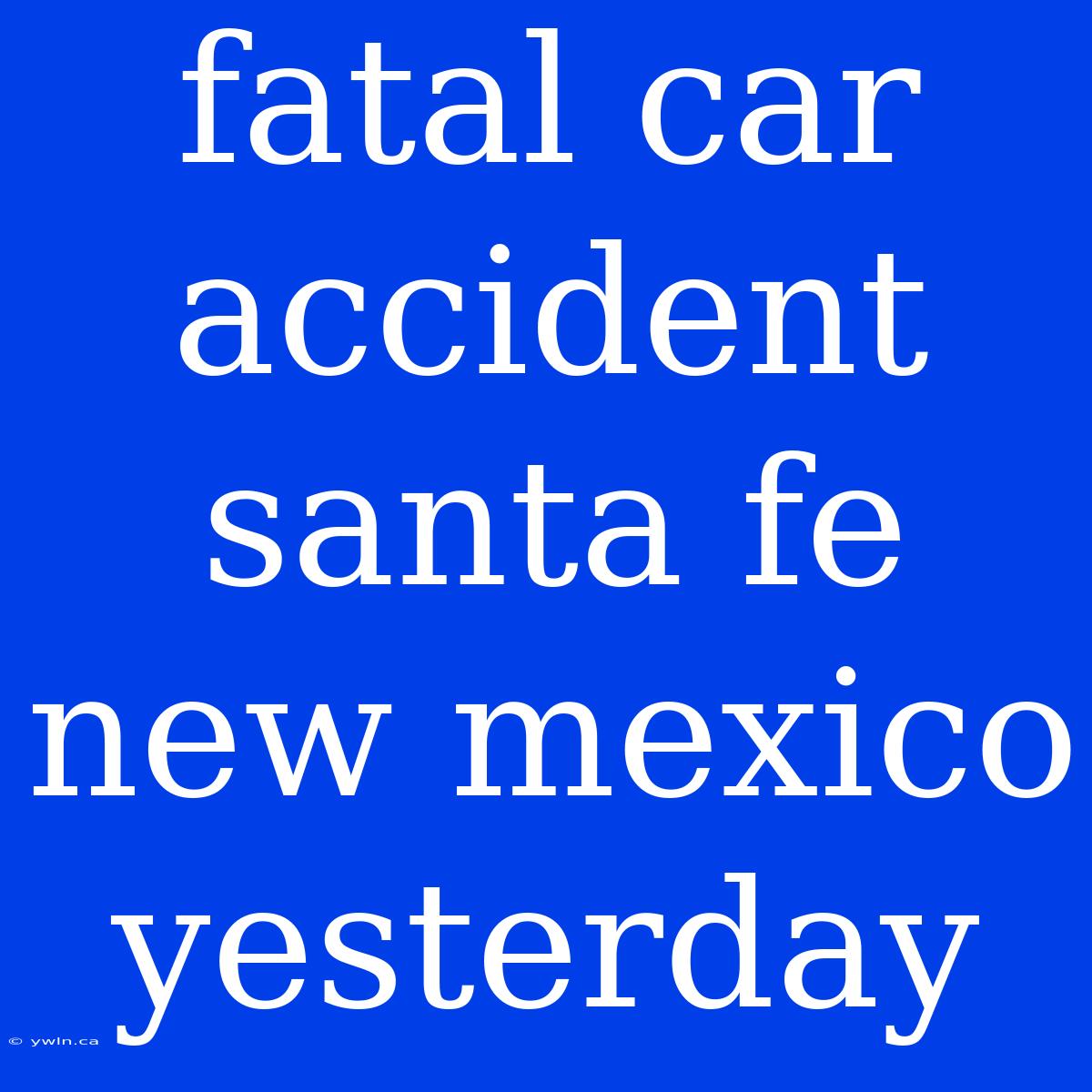 Fatal Car Accident Santa Fe New Mexico Yesterday