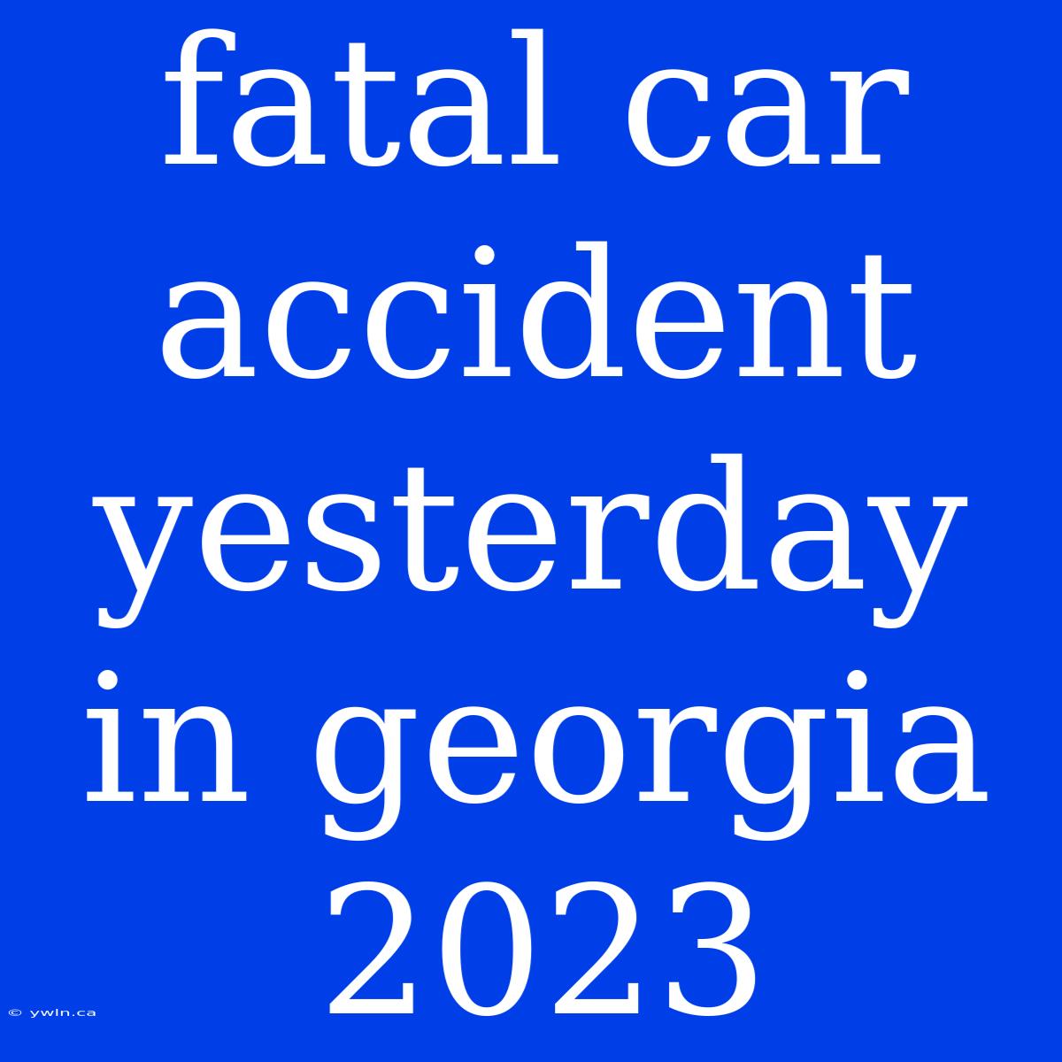 Fatal Car Accident Yesterday In Georgia 2023