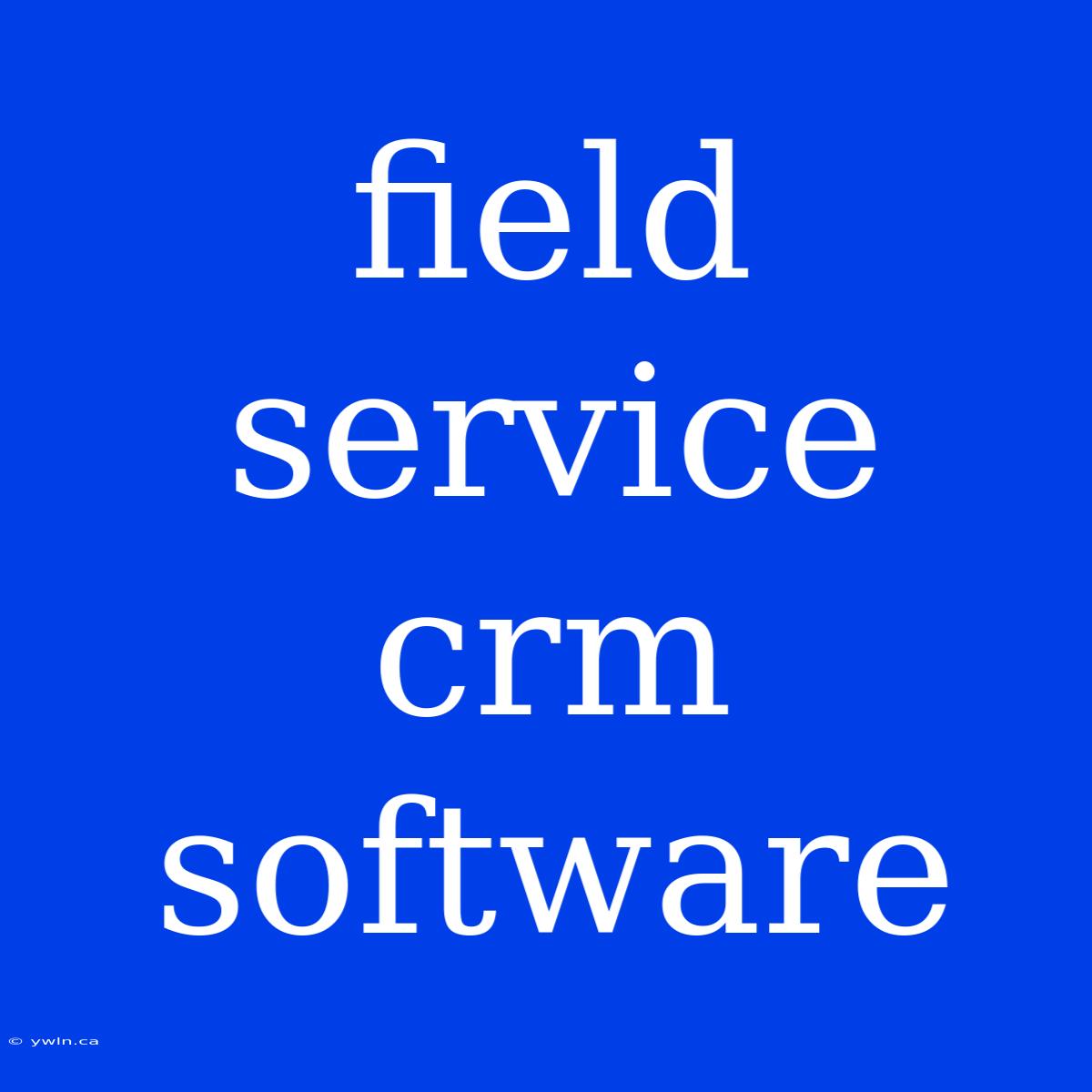 Field Service Crm Software