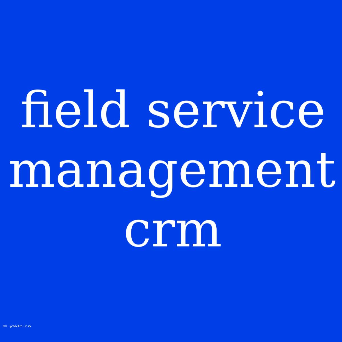 Field Service Management Crm