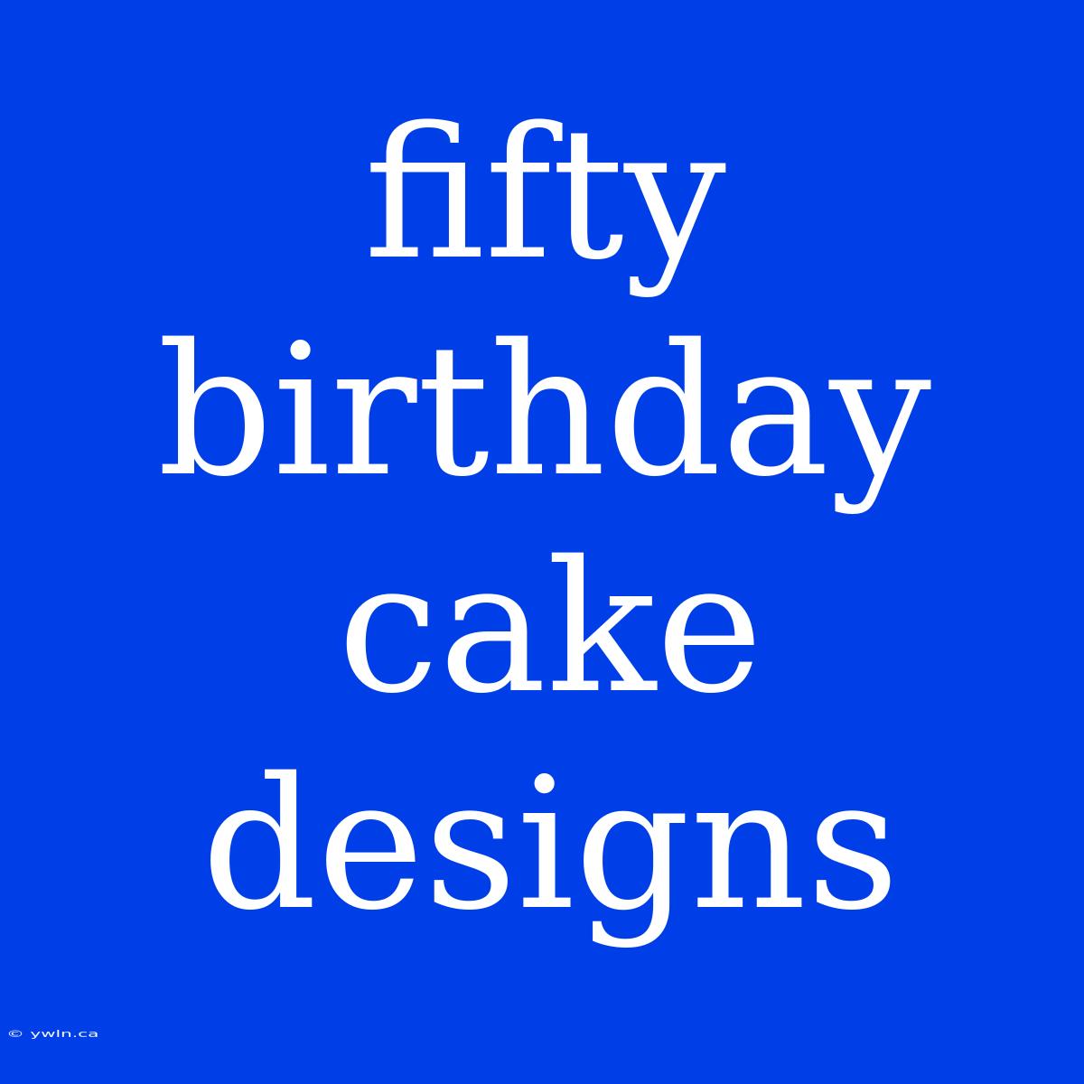 Fifty Birthday Cake Designs