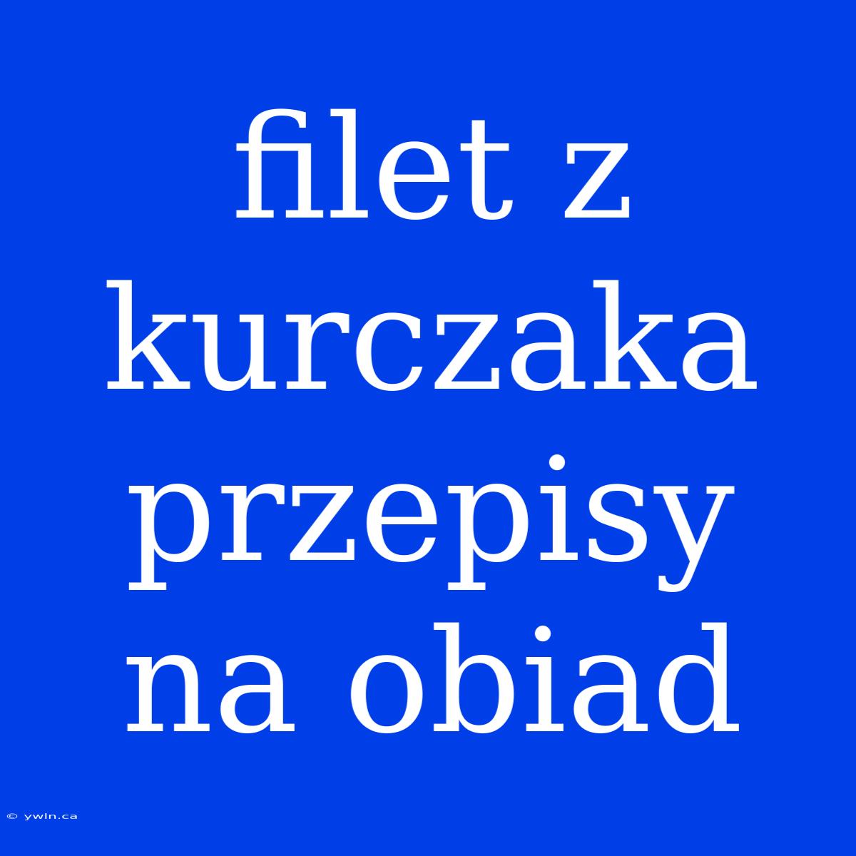 Filet Z Kurczaka Przepisy Na Obiad