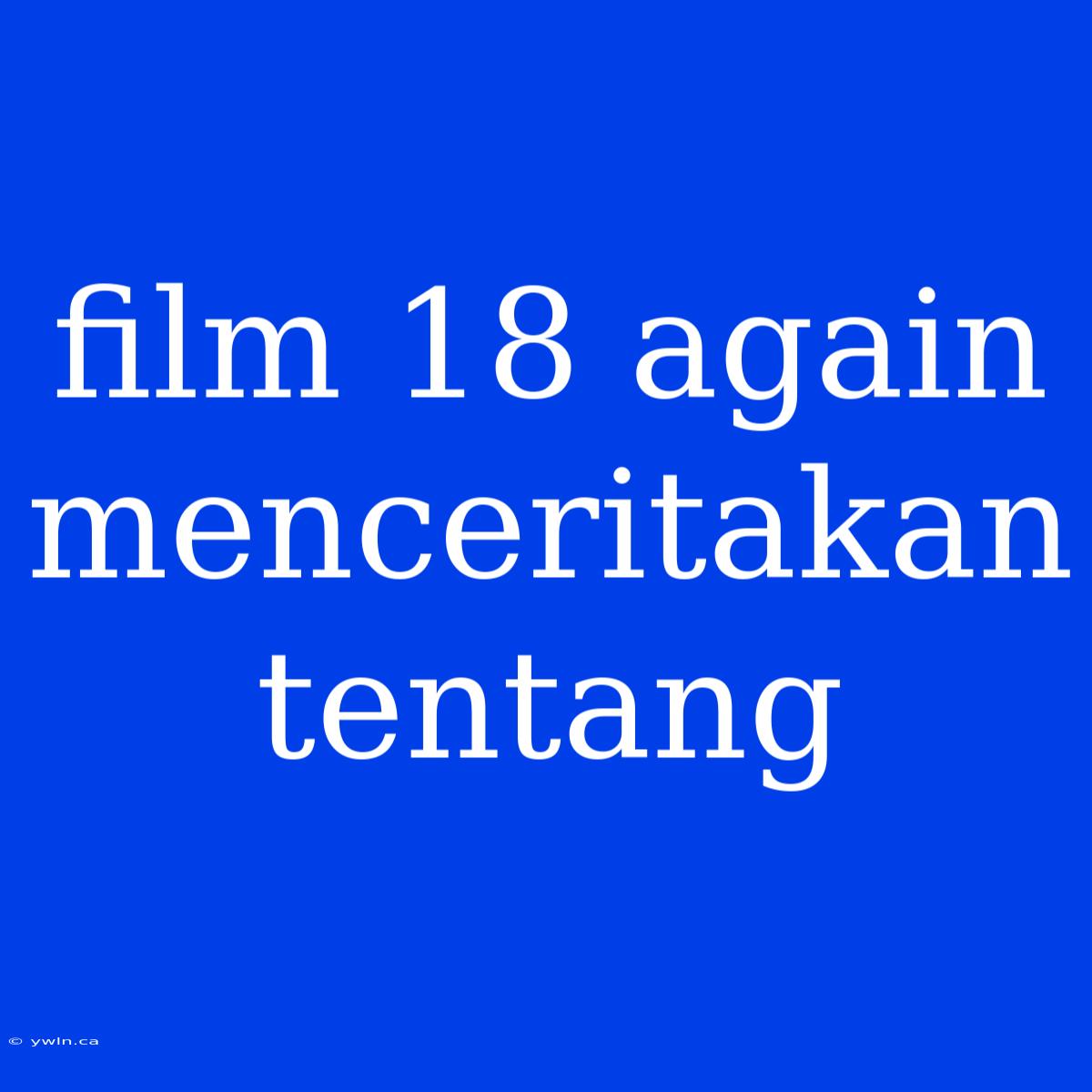 Film 18 Again Menceritakan Tentang