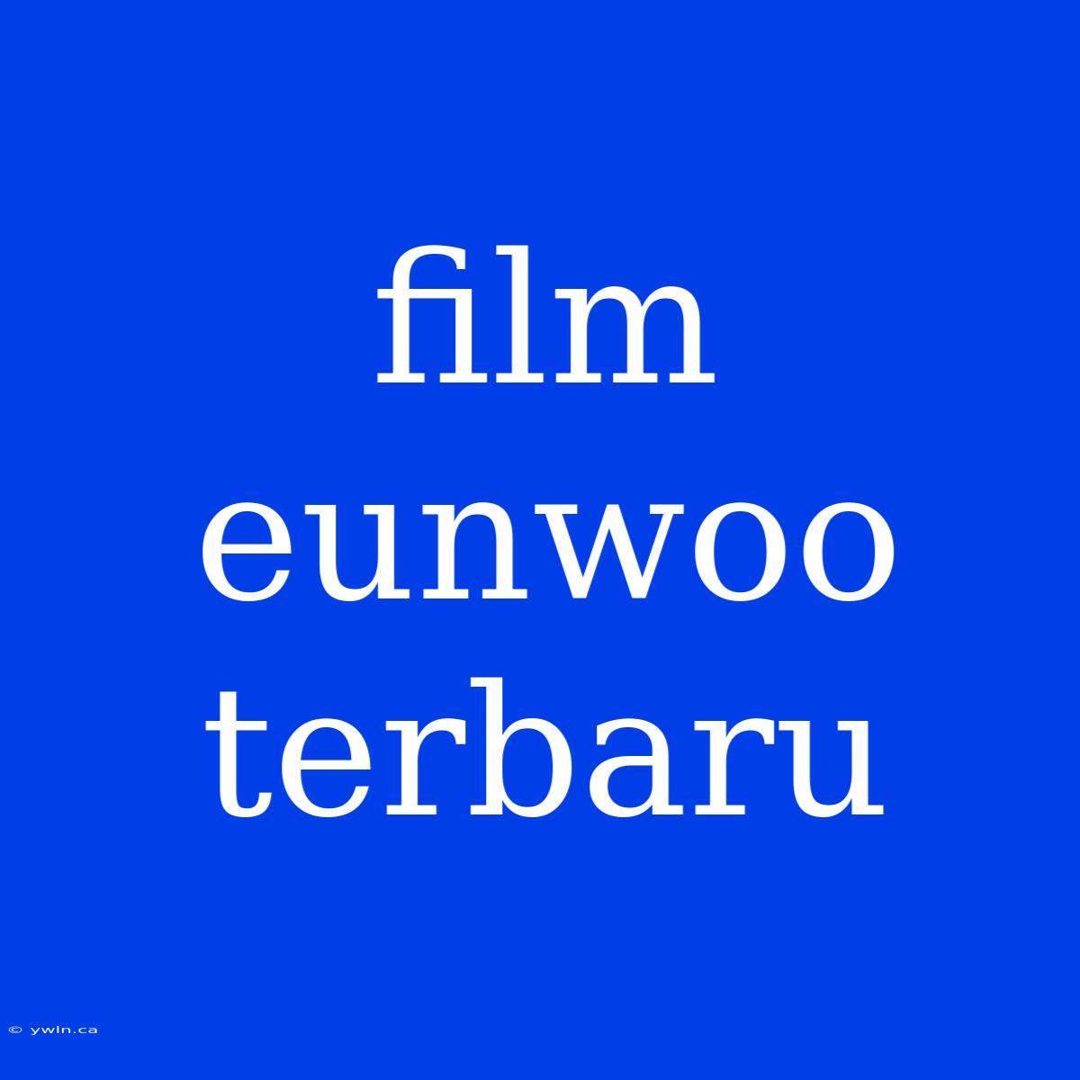 Film Eunwoo Terbaru