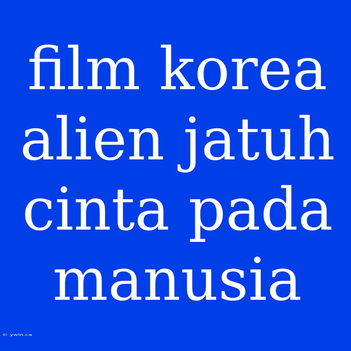 Film Korea Alien Jatuh Cinta Pada Manusia