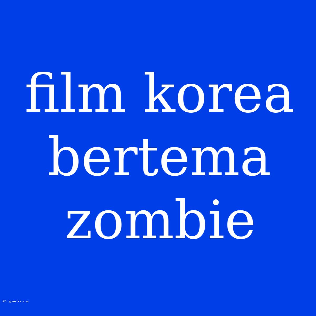 Film Korea Bertema Zombie