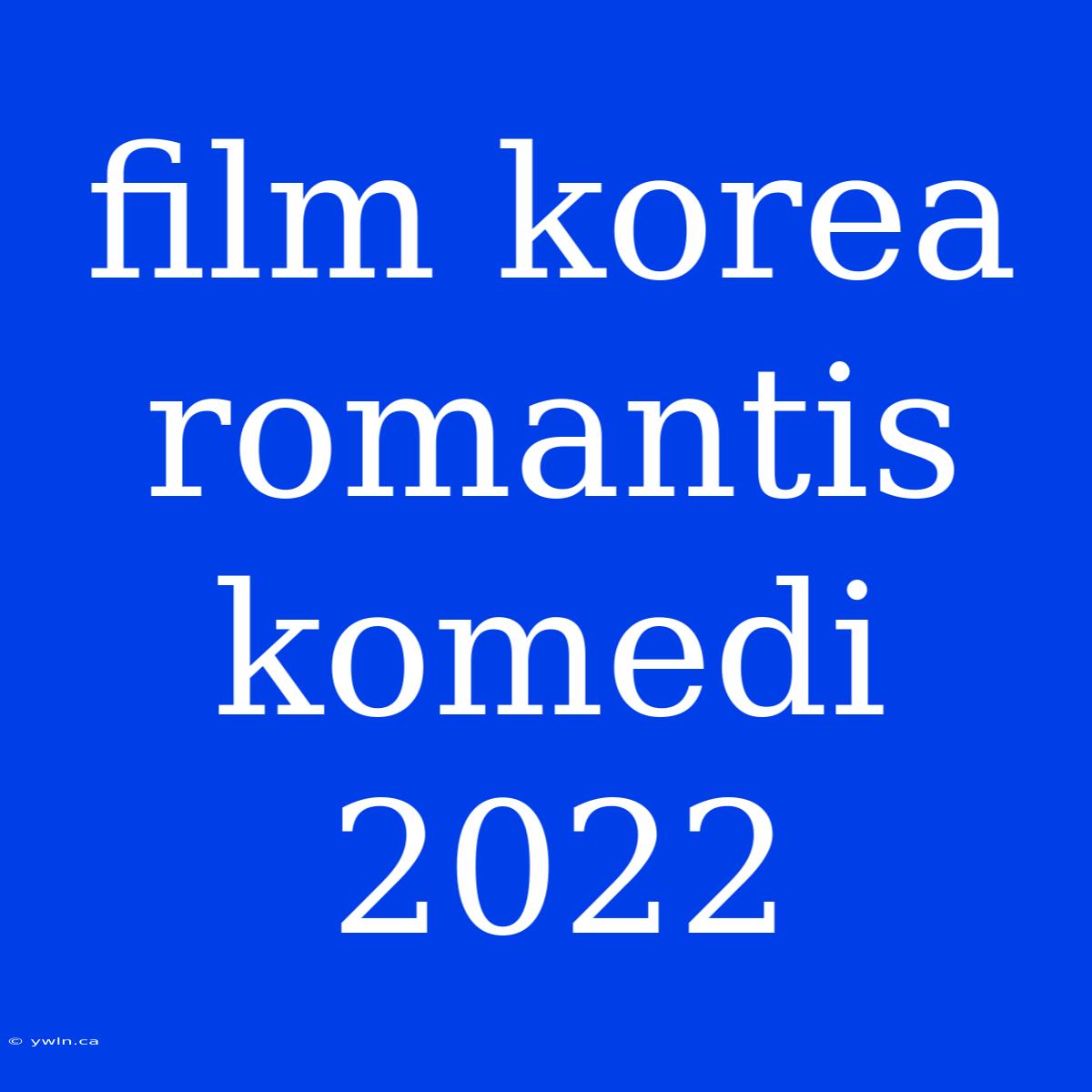 Film Korea Romantis Komedi 2022