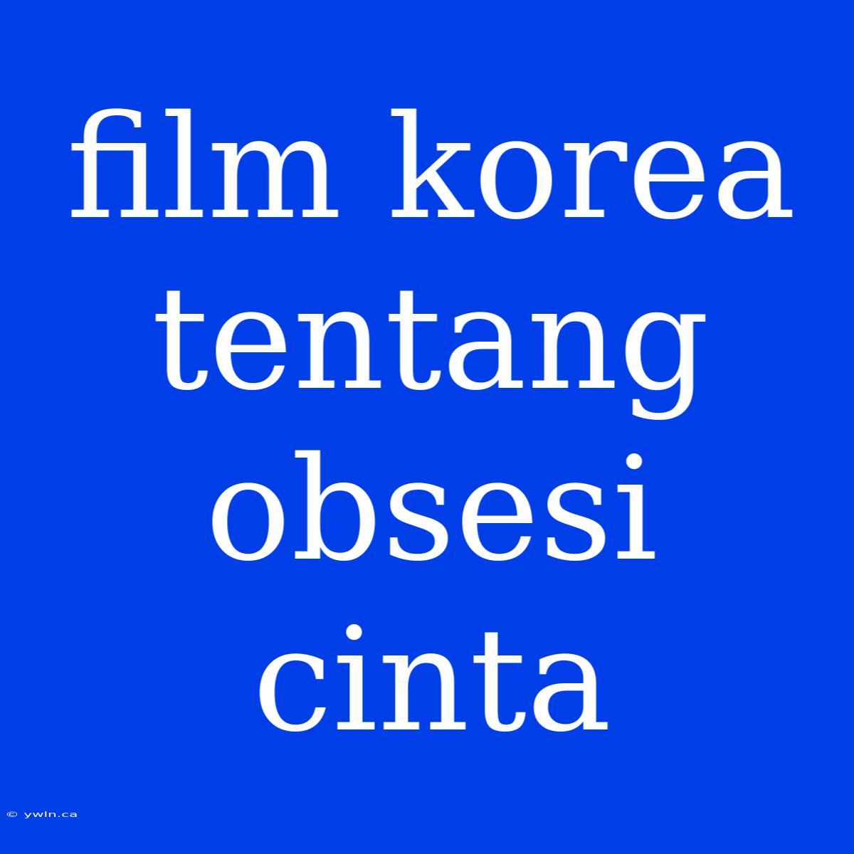 Film Korea Tentang Obsesi Cinta