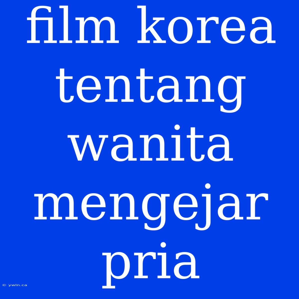 Film Korea Tentang Wanita Mengejar Pria