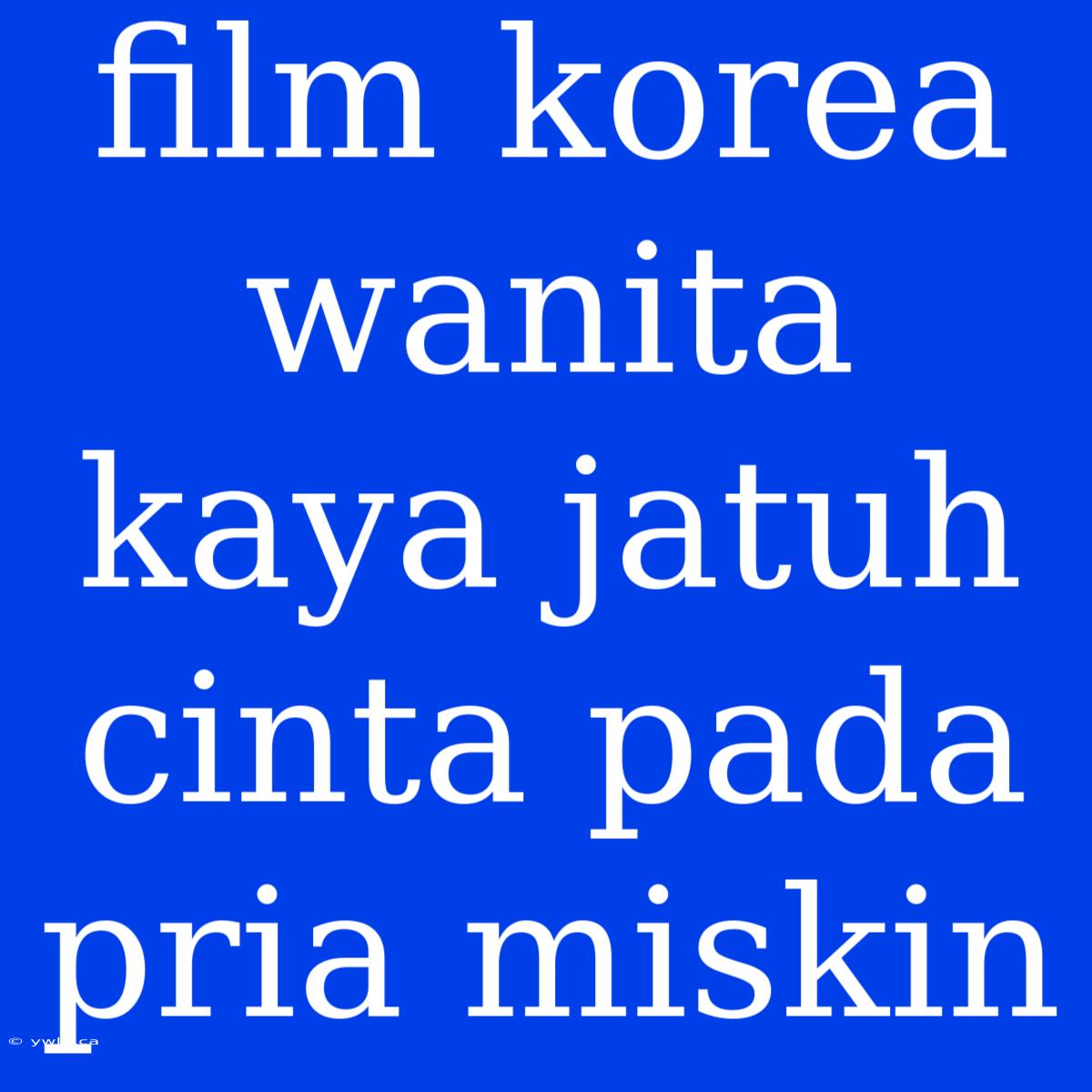 Film Korea Wanita Kaya Jatuh Cinta Pada Pria Miskin