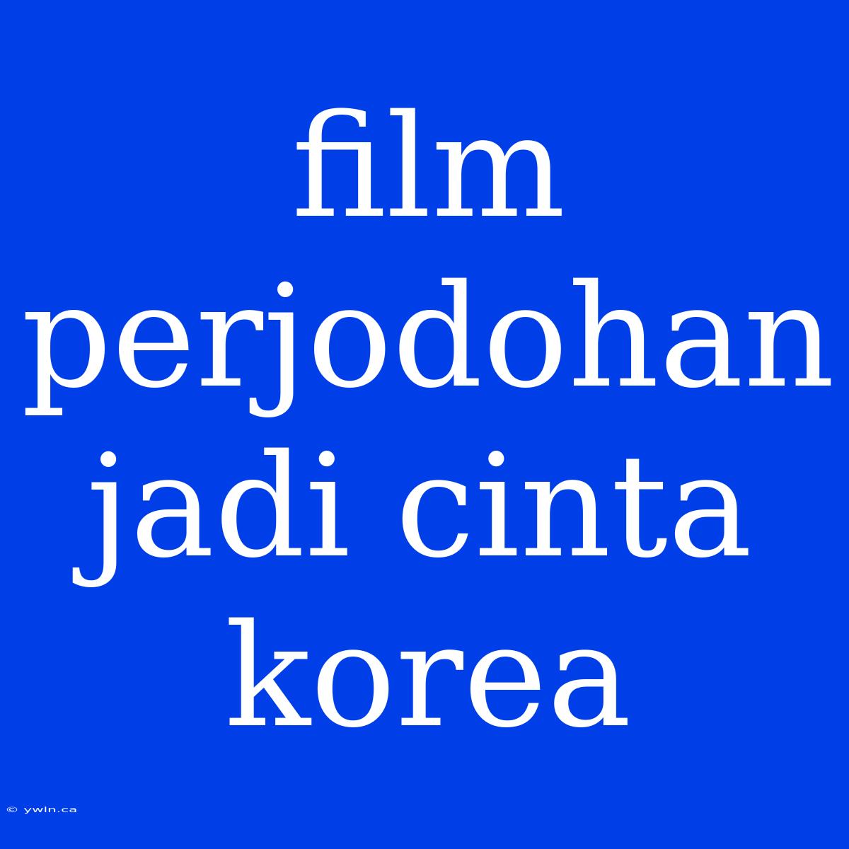 Film Perjodohan Jadi Cinta Korea