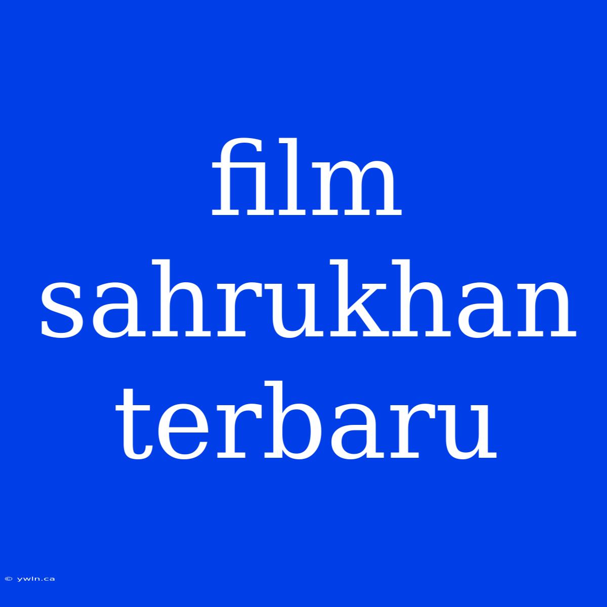 Film Sahrukhan Terbaru