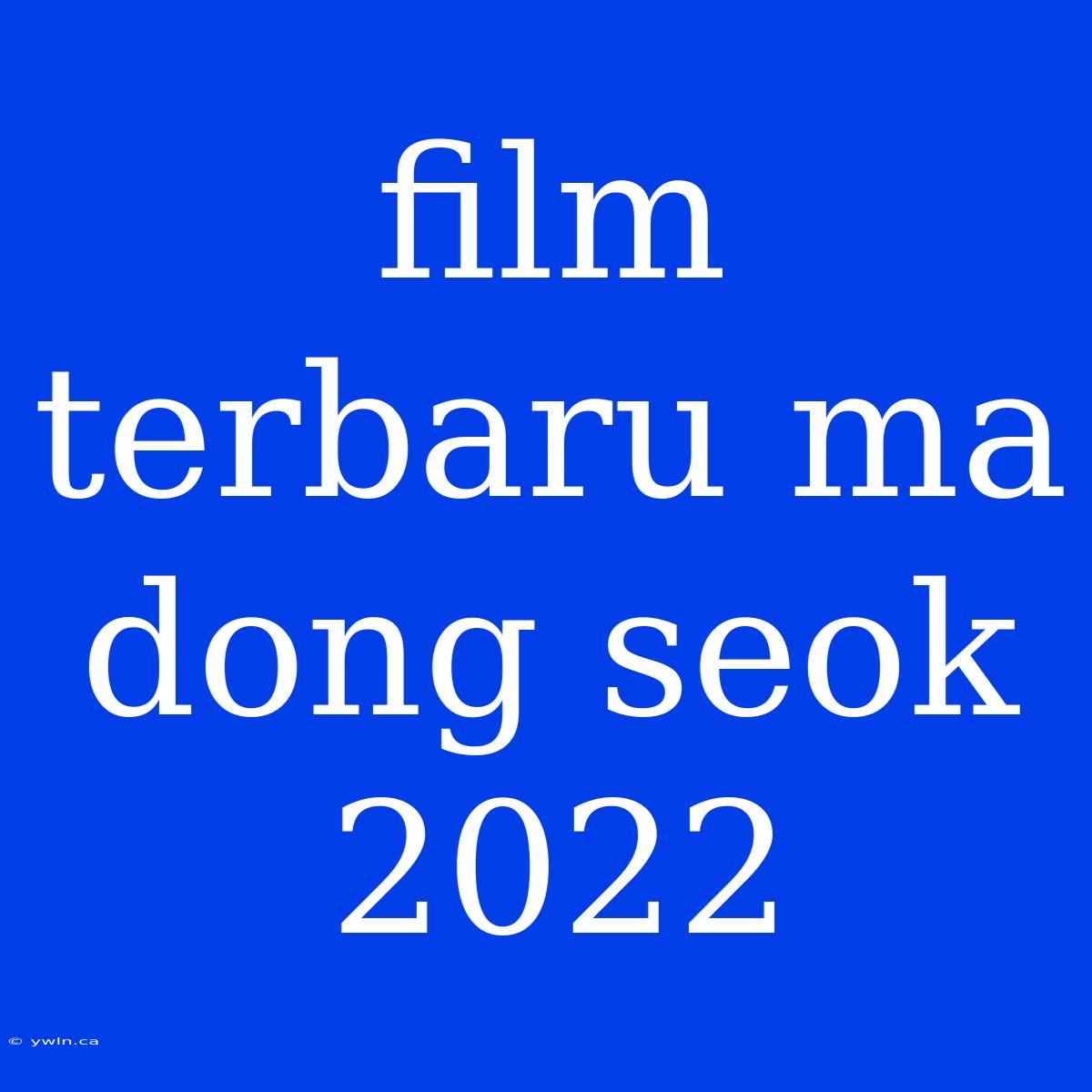 Film Terbaru Ma Dong Seok 2022