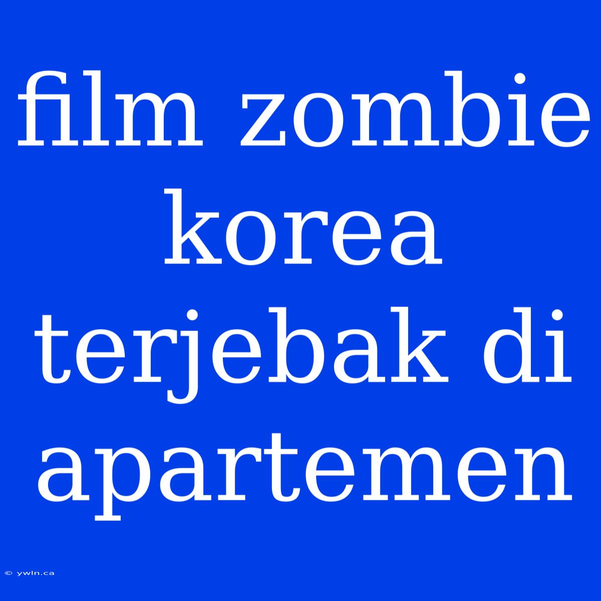 Film Zombie Korea Terjebak Di Apartemen