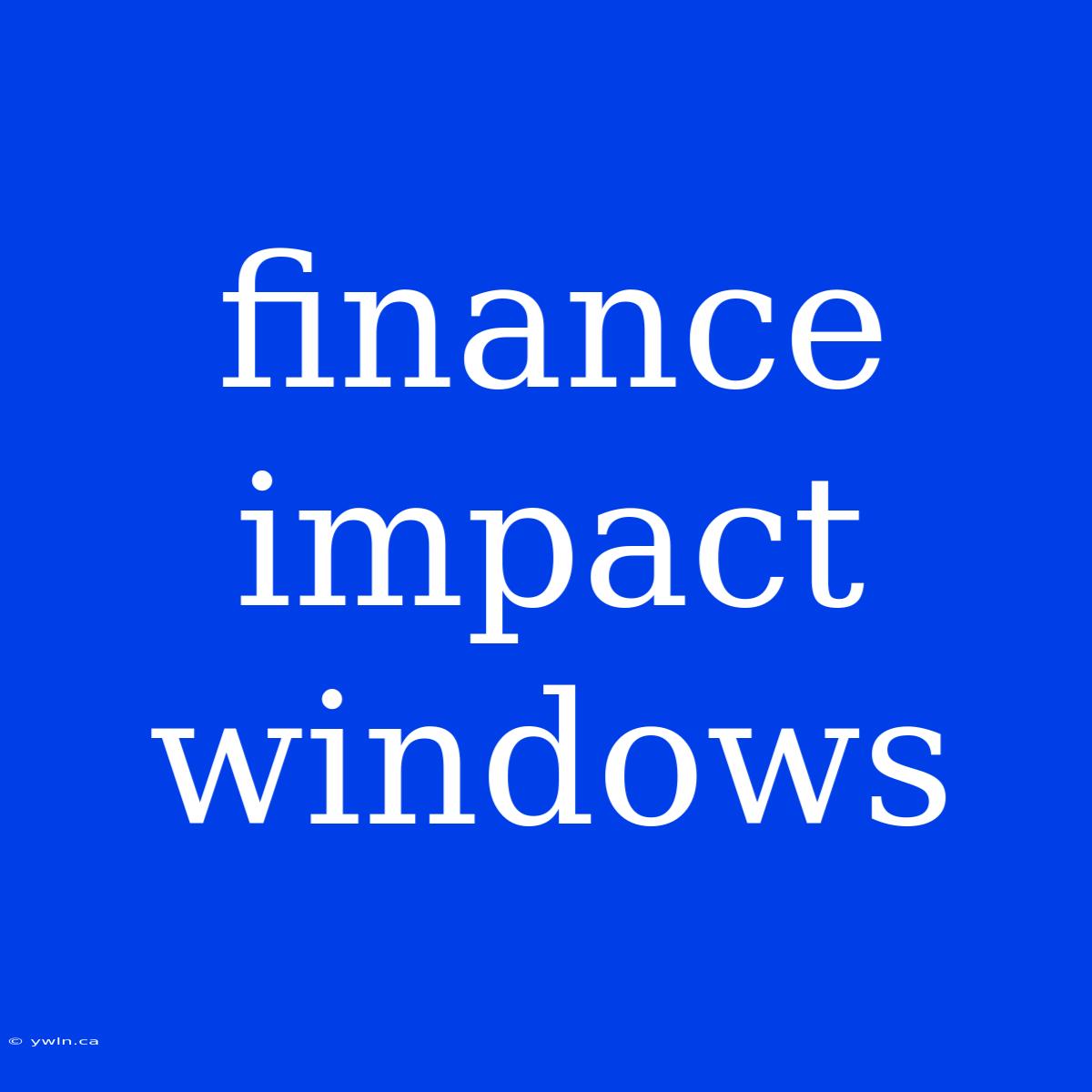 Finance Impact Windows