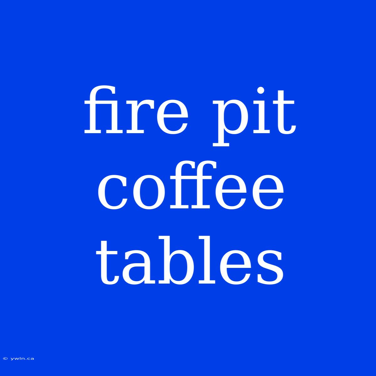 Fire Pit Coffee Tables