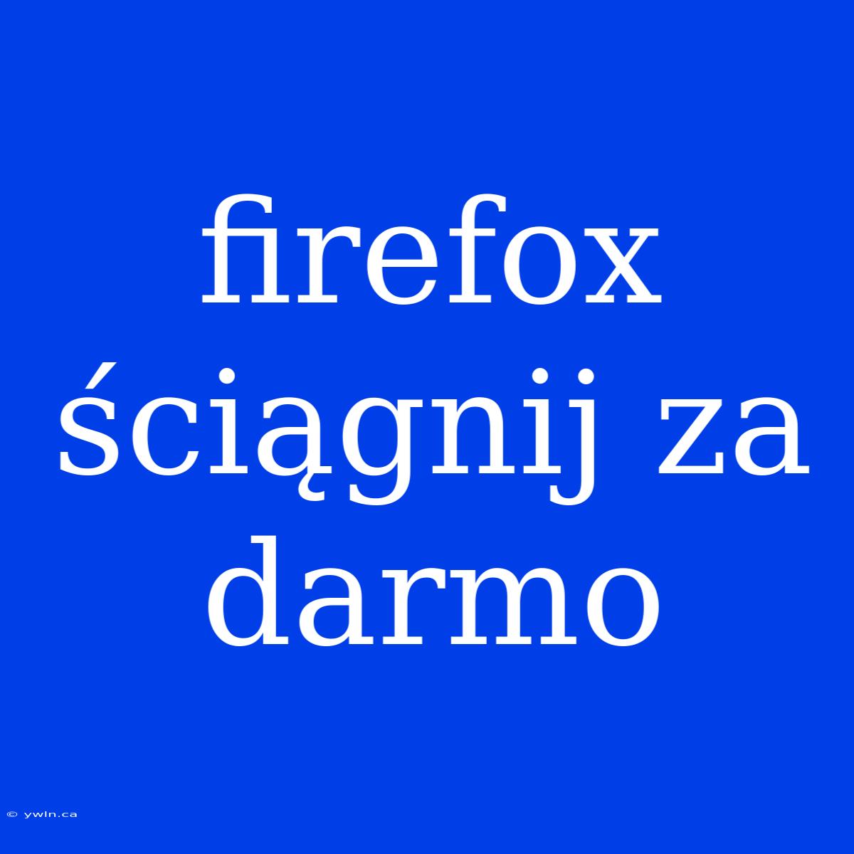 Firefox Ściągnij Za Darmo