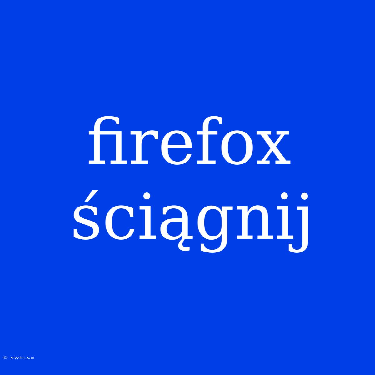 Firefox Ściągnij