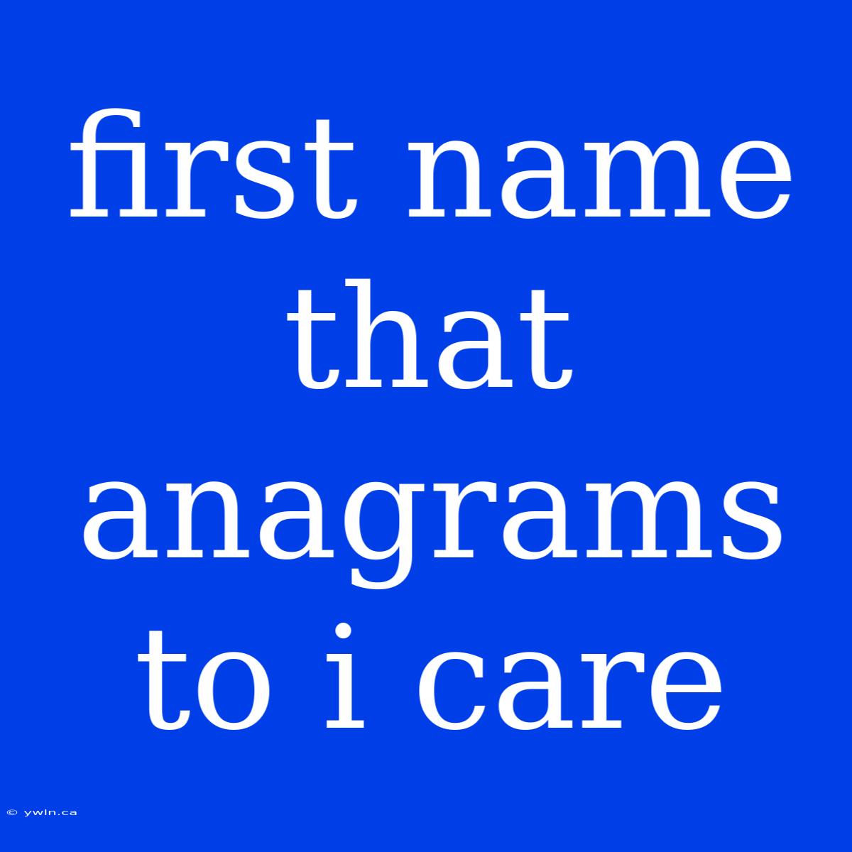 First Name That Anagrams To I Care