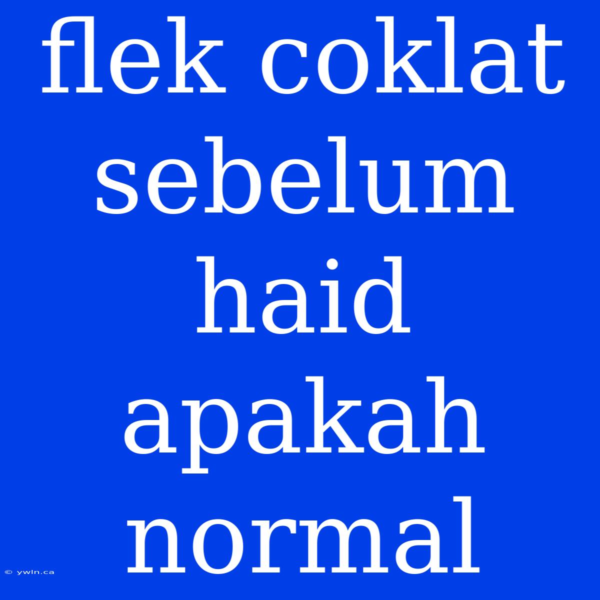 Flek Coklat Sebelum Haid Apakah Normal