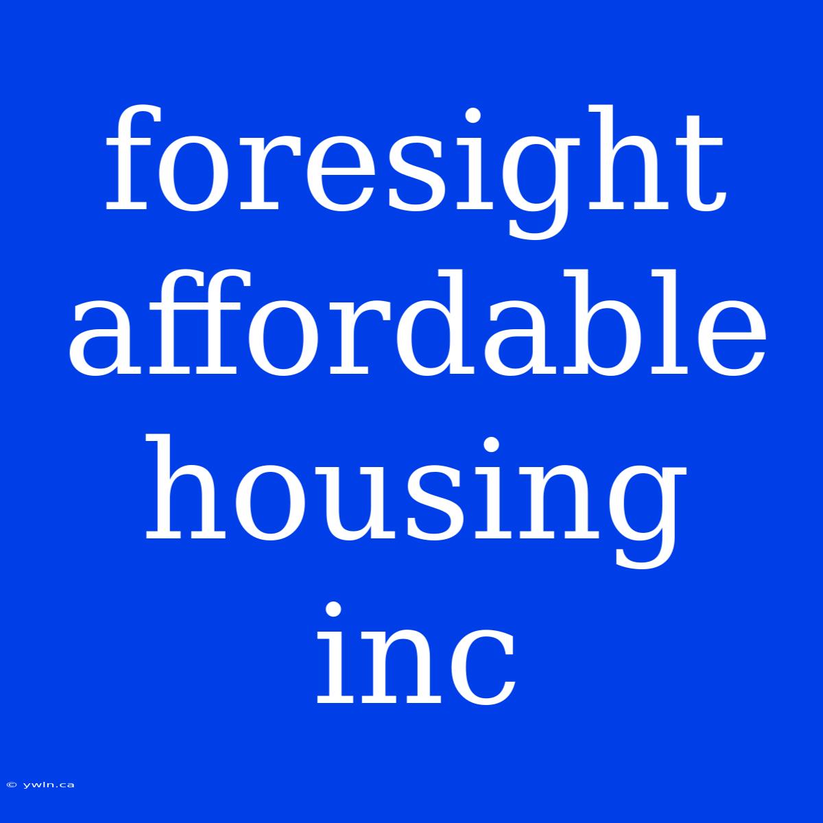 Foresight Affordable Housing Inc