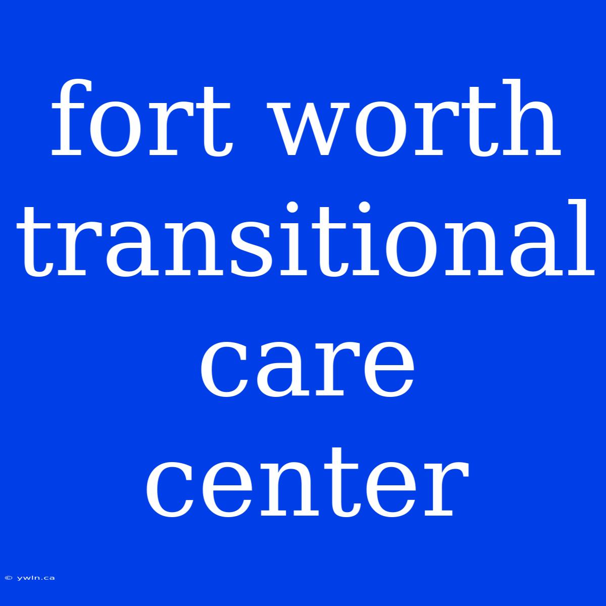 Fort Worth Transitional Care Center