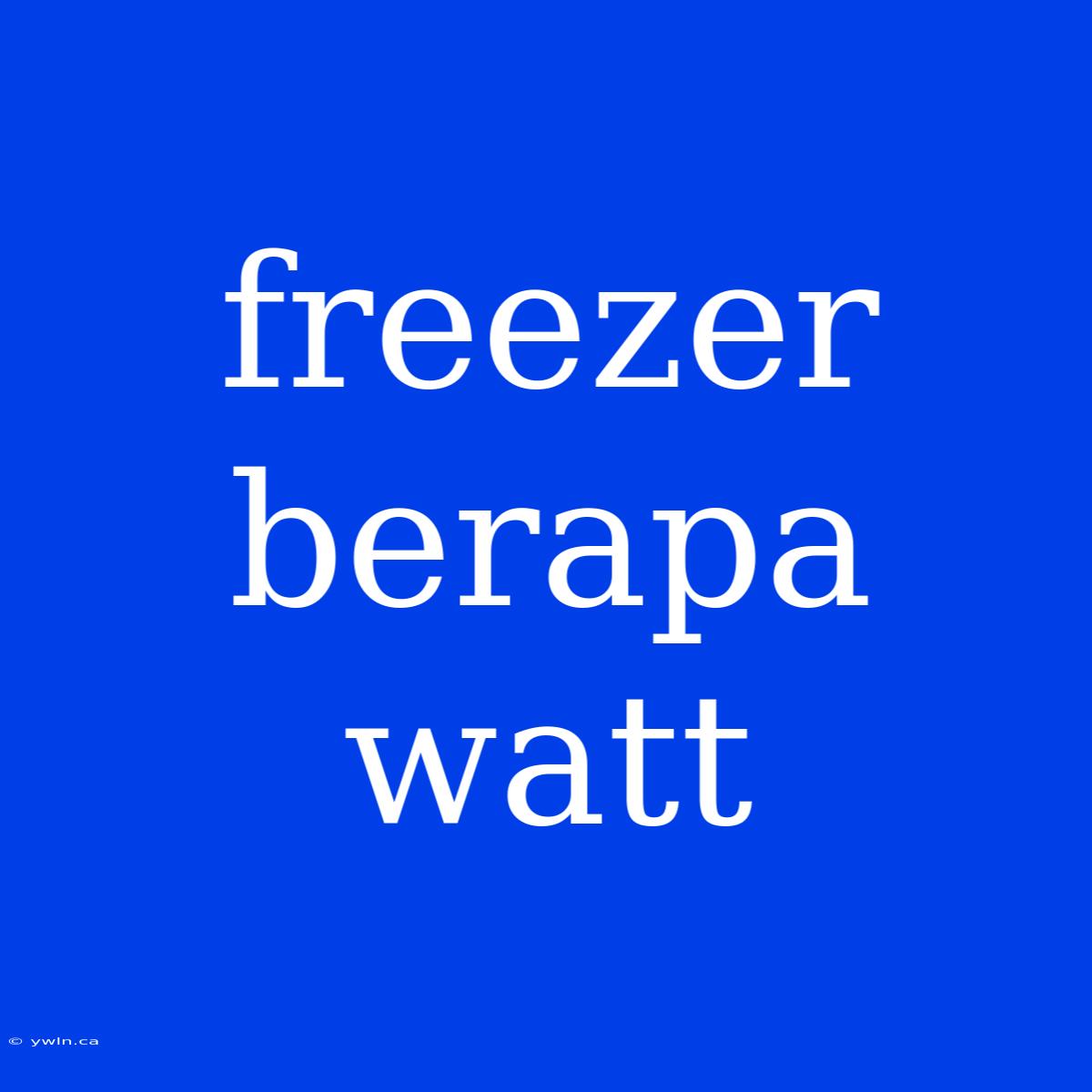 Freezer Berapa Watt